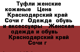 Туфли женские кожаные › Цена ­ 2 100 - Краснодарский край, Сочи г. Одежда, обувь и аксессуары » Женская одежда и обувь   . Краснодарский край,Сочи г.